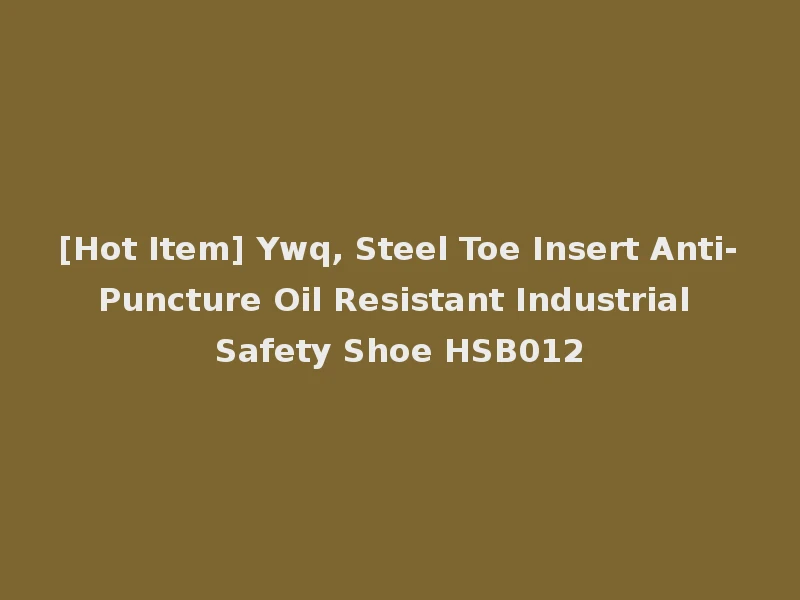 [Hot Item] Ywq, Steel Toe Insert Anti-Puncture Oil Resistant Industrial Safety Shoe HSB012