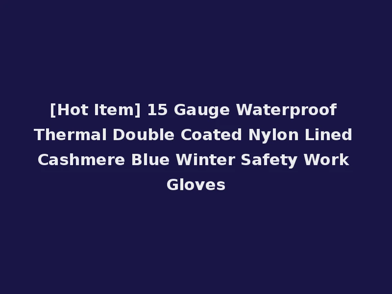 [Hot Item] 15 Gauge Waterproof Thermal Double Coated Nylon Lined Cashmere Blue Winter Safety Work Gloves