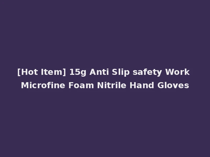 [Hot Item] 15g Anti Slip safety Work Microfine Foam Nitrile Hand Gloves