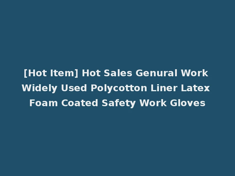 [Hot Item] Hot Sales Genural Work Widely Used Polycotton Liner Latex Foam Coated Safety Work Gloves