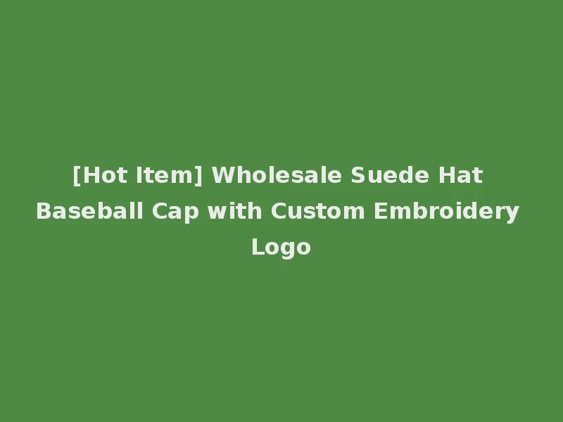 [Hot Item] Wholesale Suede Hat Baseball Cap with Custom Embroidery Logo
