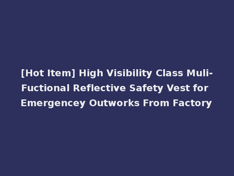 [Hot Item] High Visibility Class Muli-Fuctional Reflective Safety Vest for Emergencey Outworks From Factory