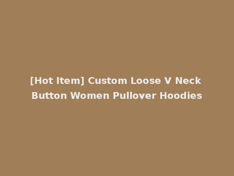 [Hot Item] Custom Loose V Neck Button Women Pullover Hoodies
