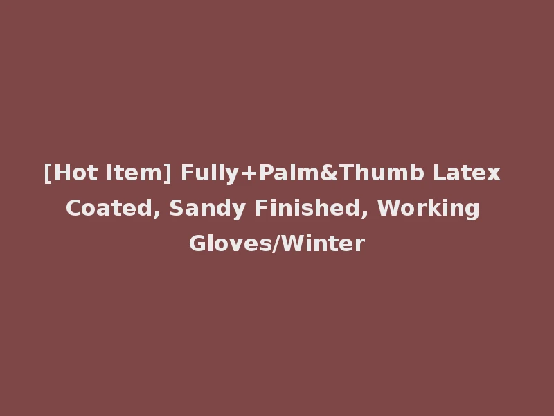 [Hot Item] Fully+Palm&Thumb Latex Coated, Sandy Finished, Working Gloves/Winter