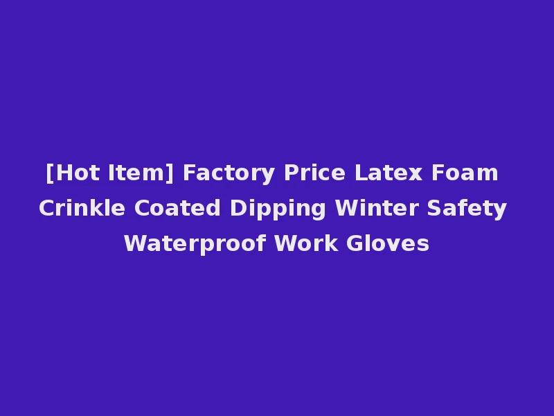[Hot Item] Factory Price Latex Foam Crinkle Coated Dipping Winter Safety Waterproof Work Gloves