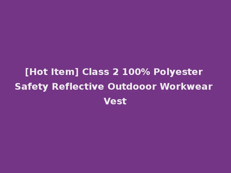 [Hot Item] Class 2 100% Polyester Safety Reflective Outdooor Workwear Vest