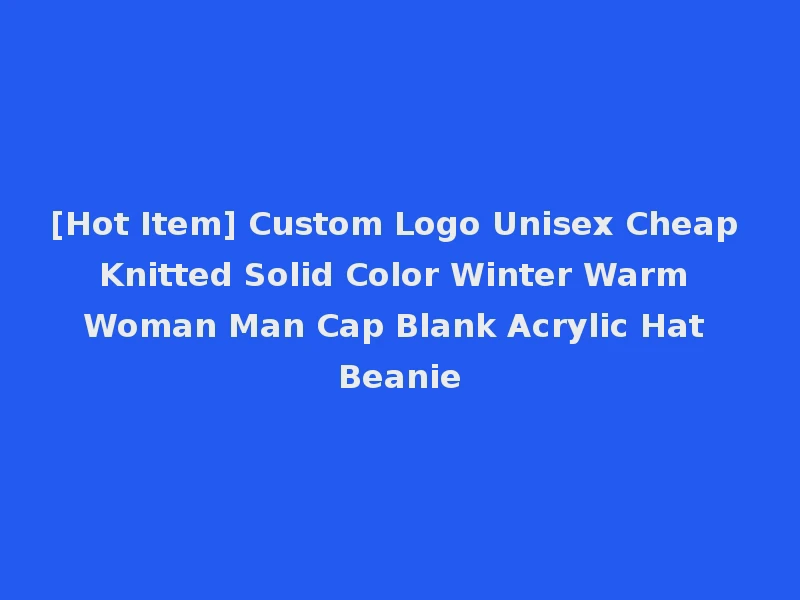 [Hot Item] Custom Logo Unisex Cheap Knitted Solid Color Winter Warm Woman Man Cap Blank Acrylic Hat Beanie