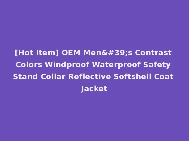 [Hot Item] OEM Men's Contrast Colors Windproof Waterproof Safety Stand Collar Reflective Softshell Coat Jacket