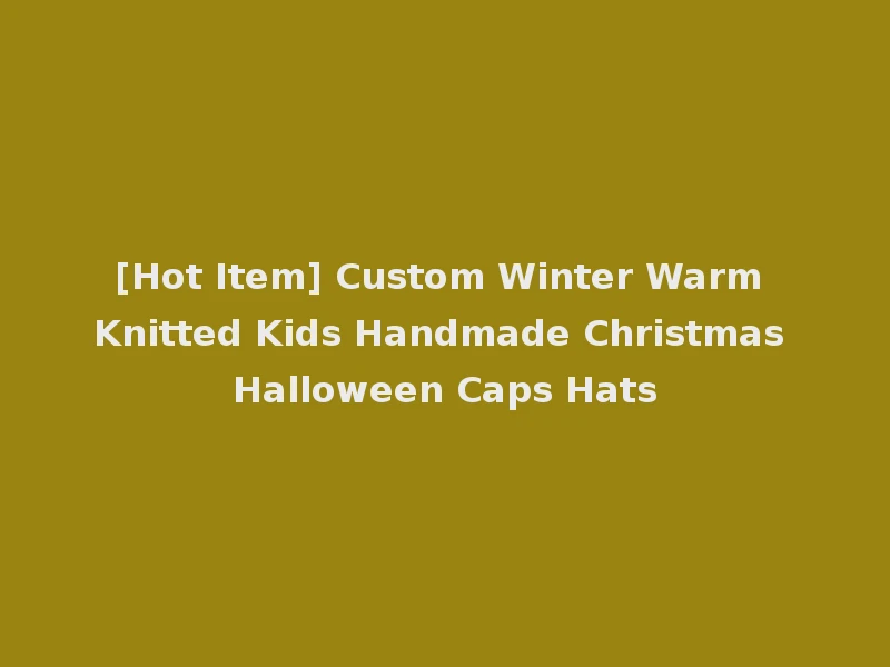 [Hot Item] Custom Winter Warm Knitted Kids Handmade Christmas Halloween Caps Hats