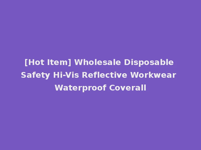 [Hot Item] Wholesale Disposable Safety Hi-Vis Reflective Workwear Waterproof Coverall