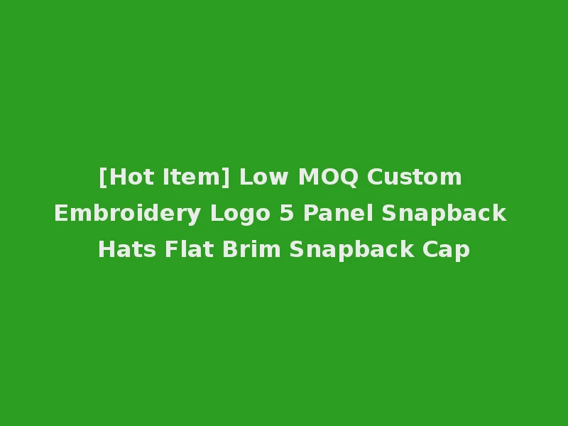 [Hot Item] Low MOQ Custom Embroidery Logo 5 Panel Snapback Hats Flat Brim Snapback Cap