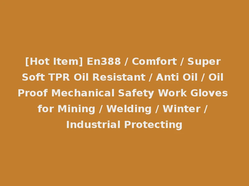 [Hot Item] En388 / Comfort / Super Soft TPR Oil Resistant / Anti Oil / Oil Proof Mechanical Safety Work Gloves for Mining / Welding / Winter / Industrial Protecting