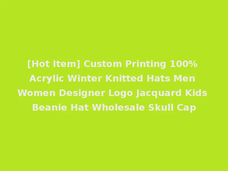 [Hot Item] Custom Printing 100% Acrylic Winter Knitted Hats Men Women Designer Logo Jacquard Kids Beanie Hat Wholesale Skull Cap