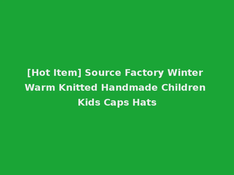 [Hot Item] Source Factory Winter Warm Knitted Handmade Children Kids Caps Hats