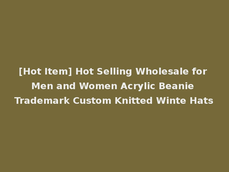 [Hot Item] Hot Selling Wholesale for Men and Women Acrylic Beanie Trademark Custom Knitted Winte Hats