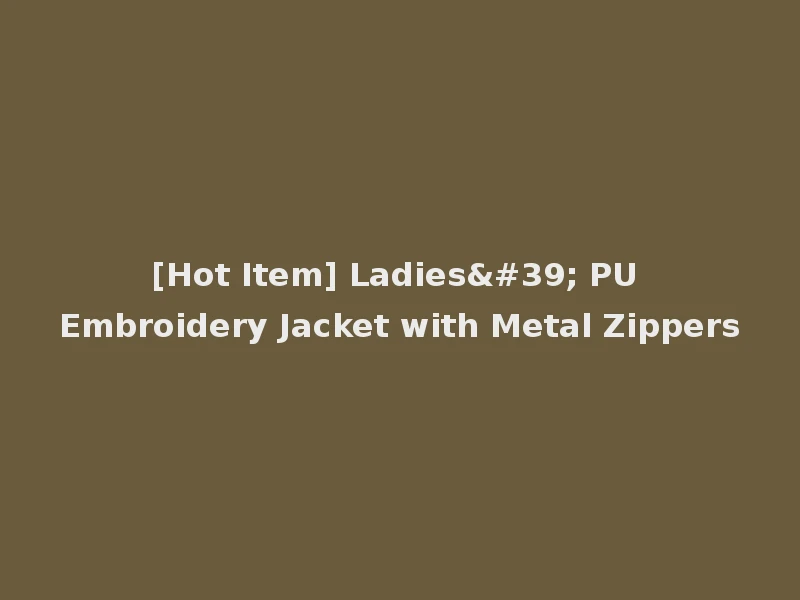 [Hot Item] Ladies' PU Embroidery Jacket with Metal Zippers