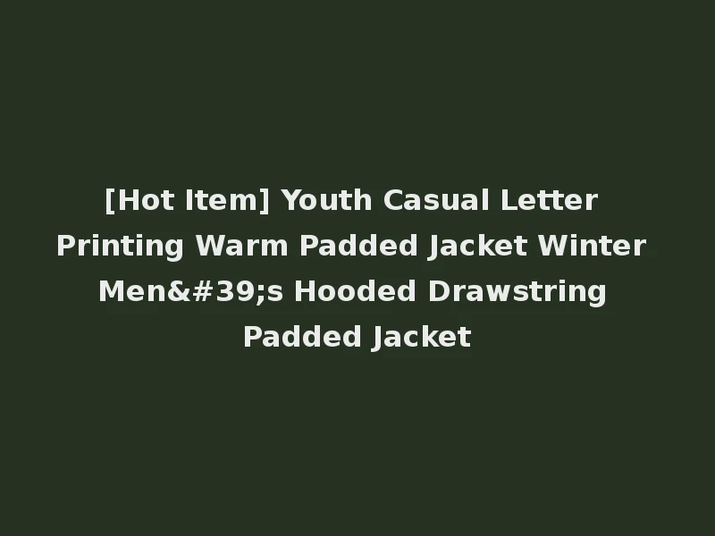 [Hot Item] Youth Casual Letter Printing Warm Padded Jacket Winter Men's Hooded Drawstring Padded Jacket