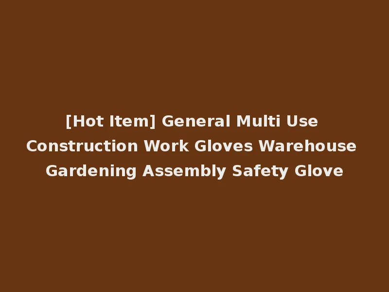 [Hot Item] General Multi Use Construction Work Gloves Warehouse Gardening Assembly Safety Glove