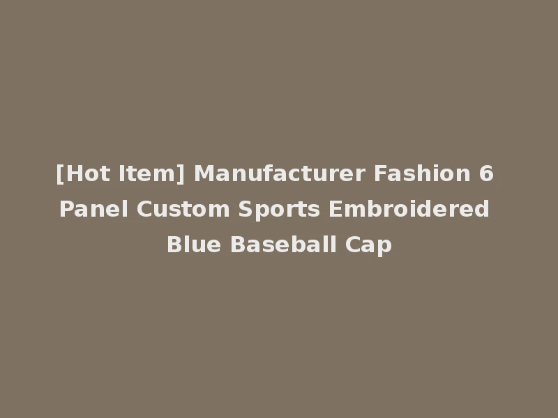 [Hot Item] Manufacturer Fashion 6 Panel Custom Sports Embroidered Blue Baseball Cap