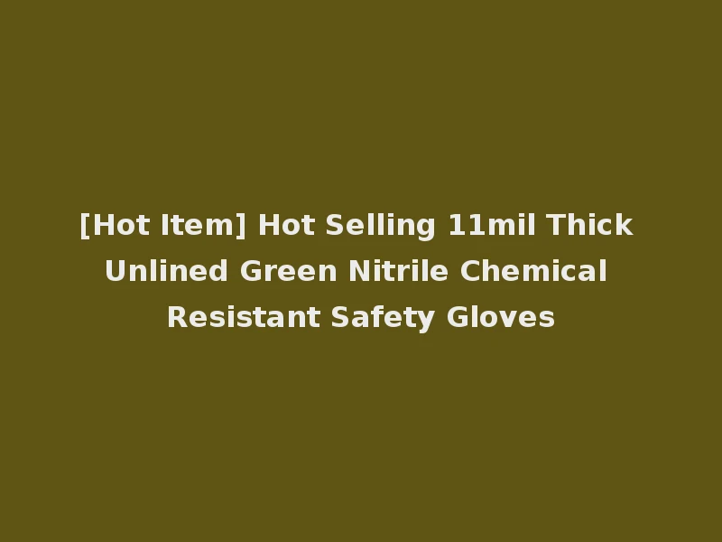 [Hot Item] Hot Selling 11mil Thick Unlined Green Nitrile Chemical Resistant Safety Gloves
