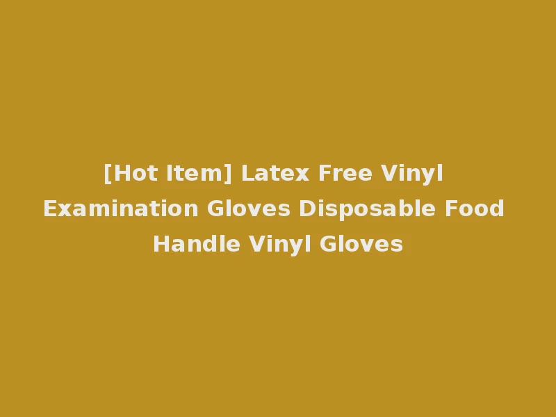 [Hot Item] Latex Free Vinyl Examination Gloves Disposable Food Handle Vinyl Gloves