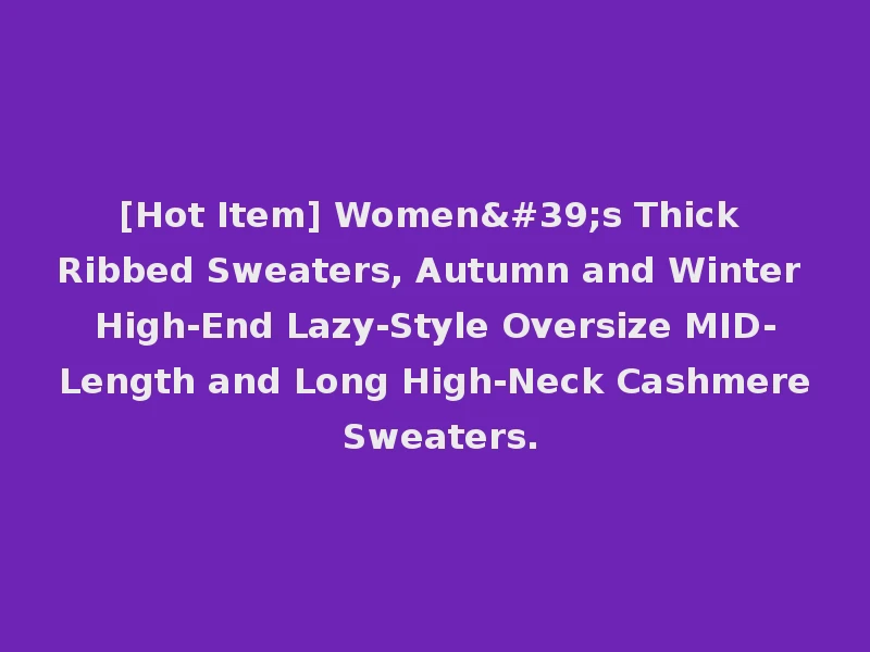 [Hot Item] Women's Thick Ribbed Sweaters, Autumn and Winter High-End Lazy-Style Oversize MID-Length and Long High-Neck Cashmere Sweaters.