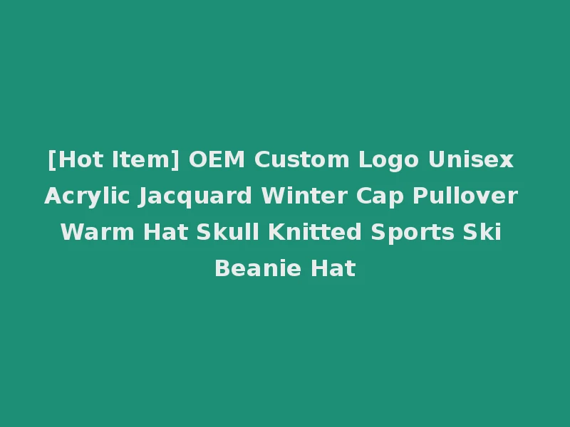 [Hot Item] OEM Custom Logo Unisex Acrylic Jacquard Winter Cap Pullover Warm Hat Skull Knitted Sports Ski Beanie Hat