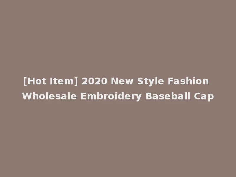 [Hot Item] 2020 New Style Fashion Wholesale Embroidery Baseball Cap