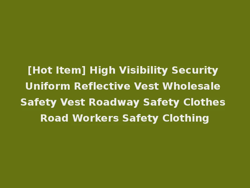 [Hot Item] High Visibility Security Uniform Reflective Vest Wholesale Safety Vest Roadway Safety Clothes Road Workers Safety Clothing