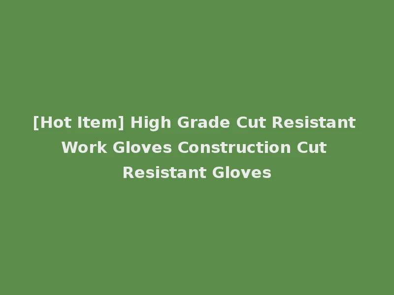 [Hot Item] High Grade Cut Resistant Work Gloves Construction Cut Resistant Gloves