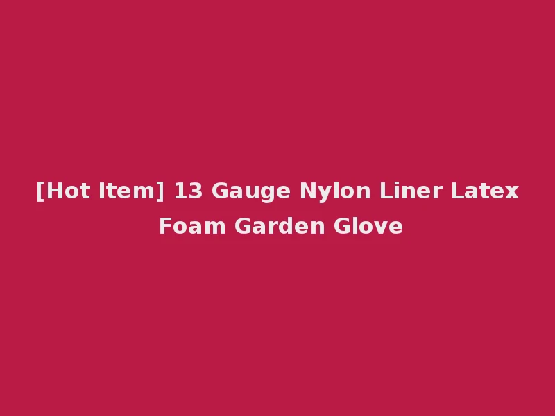 [Hot Item] 13 Gauge Nylon Liner Latex Foam Garden Glove