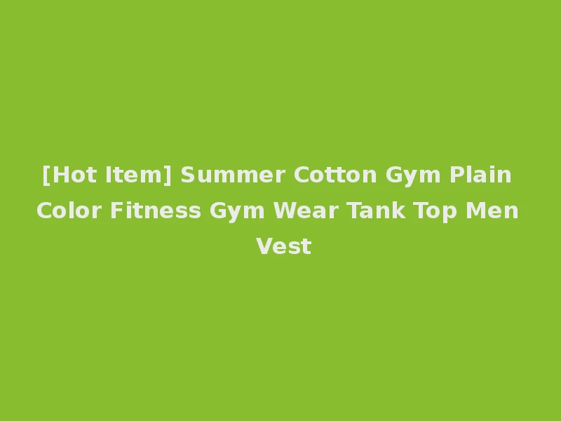 [Hot Item] Summer Cotton Gym Plain Color Fitness Gym Wear Tank Top Men Vest