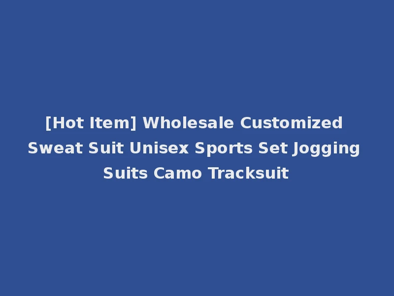 [Hot Item] Wholesale Customized Sweat Suit Unisex Sports Set Jogging Suits Camo Tracksuit