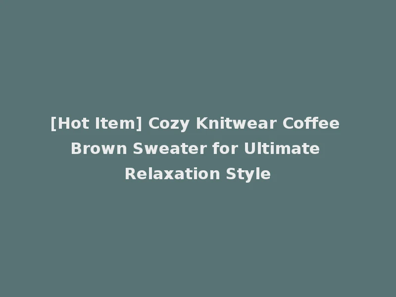 [Hot Item] Cozy Knitwear Coffee Brown Sweater for Ultimate Relaxation Style