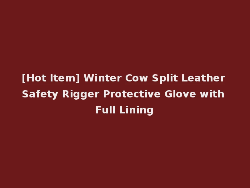 [Hot Item] Winter Cow Split Leather Safety Rigger Protective Glove with Full Lining