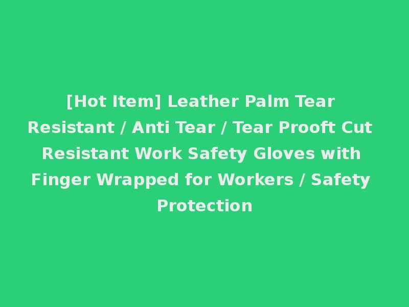 [Hot Item] Leather Palm Tear Resistant / Anti Tear / Tear Prooft Cut Resistant Work Safety Gloves with Finger Wrapped for Workers / Safety Protection