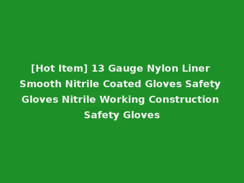 [Hot Item] 13 Gauge Nylon Liner Smooth Nitrile Coated Gloves Safety Gloves Nitrile Working Construction Safety Gloves