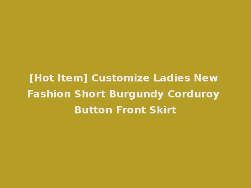 [Hot Item] Customize Ladies New Fashion Short Burgundy Corduroy Button Front Skirt