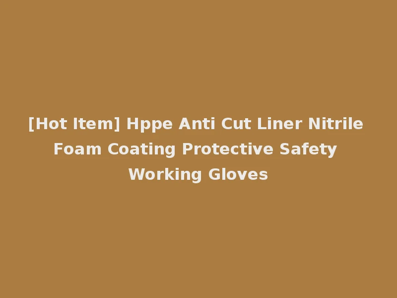 [Hot Item] Hppe Anti Cut Liner Nitrile Foam Coating Protective Safety Working Gloves