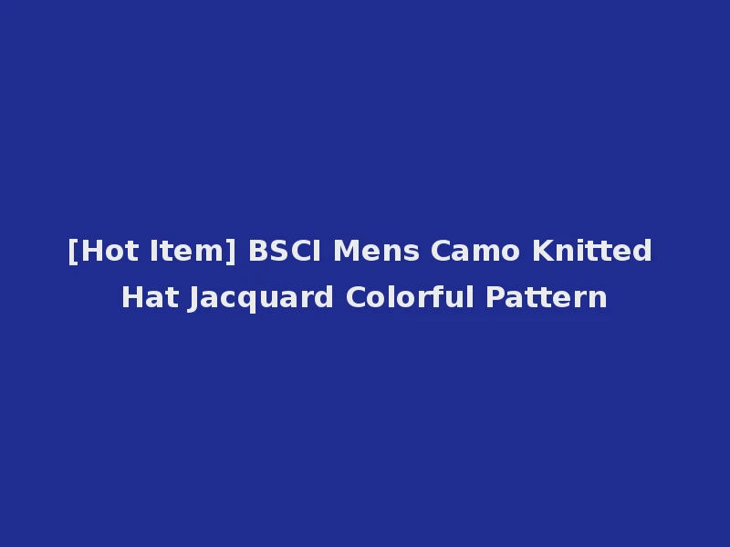 [Hot Item] BSCI Mens Camo Knitted Hat Jacquard Colorful Pattern
