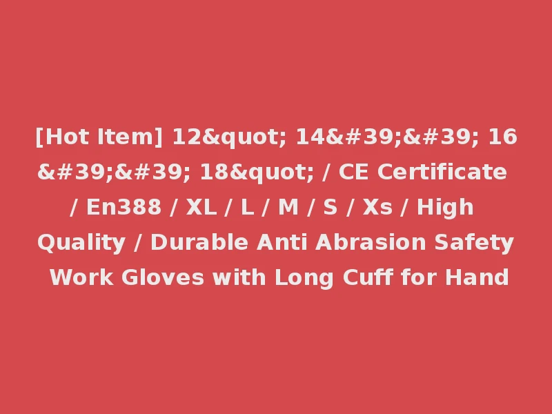[Hot Item] 12" 14'' 16'' 18" / CE Certificate / En388 / XL / L / M / S / Xs / High Quality / Durable Anti Abrasion Safety Work Gloves with Long Cuff for Hand