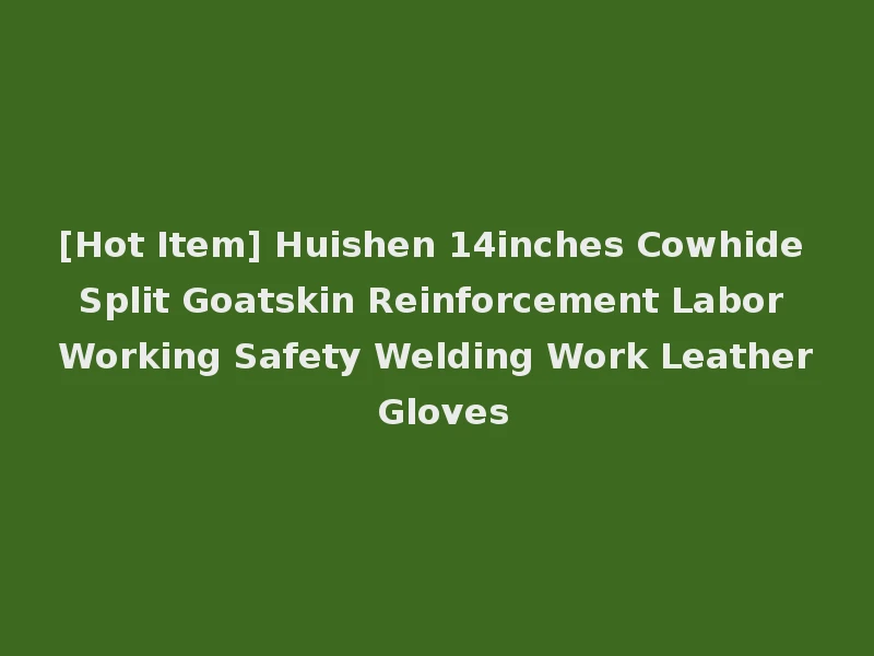 [Hot Item] Huishen 14inches Cowhide Split Goatskin Reinforcement Labor Working Safety Welding Work Leather Gloves