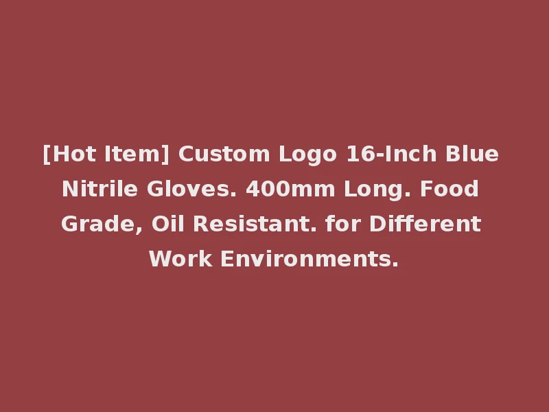 [Hot Item] Custom Logo 16-Inch Blue Nitrile Gloves. 400mm Long. Food Grade, Oil Resistant. for Different Work Environments.