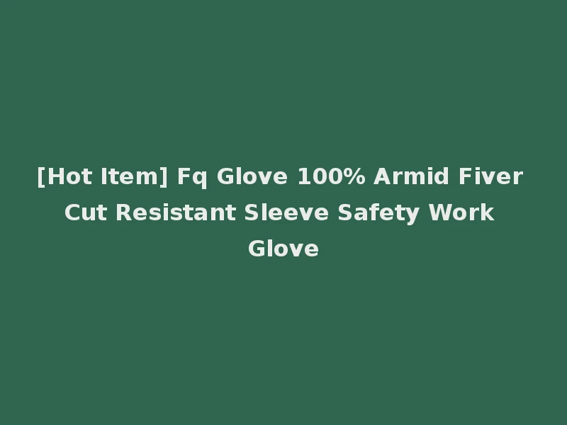 [Hot Item] Fq Glove 100% Armid Fiver Cut Resistant Sleeve Safety Work Glove