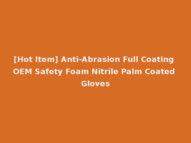[Hot Item] Anti-Abrasion Full Coating OEM Safety Foam Nitrile Palm Coated Gloves