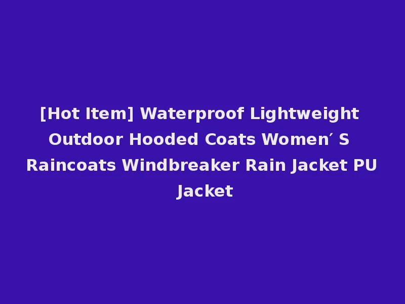 [Hot Item] Waterproof Lightweight Outdoor Hooded Coats Women′ S Raincoats Windbreaker Rain Jacket PU Jacket
