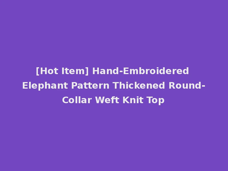 [Hot Item] Hand-Embroidered Elephant Pattern Thickened Round-Collar Weft Knit Top