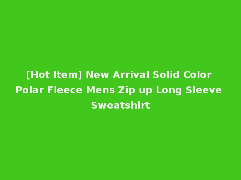 [Hot Item] New Arrival Solid Color Polar Fleece Mens Zip up Long Sleeve Sweatshirt