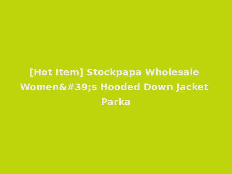 [Hot Item] Stockpapa Wholesale Women's Hooded Down Jacket Parka