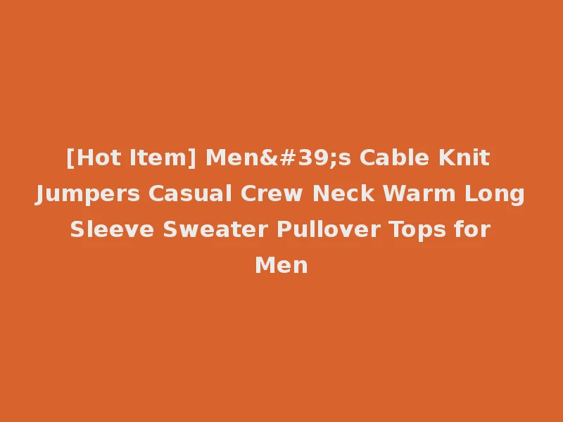[Hot Item] Men's Cable Knit Jumpers Casual Crew Neck Warm Long Sleeve Sweater Pullover Tops for Men